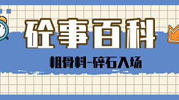 《砼事百科》带你趣看砼世界—粗骨料之碎石入场