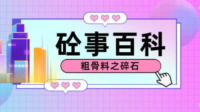 《砼事百科》带你趣看砼世界-粗骨料之碎石